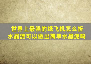 世界上最强的纸飞机怎么折水晶泥可以做出简单水晶泥吗