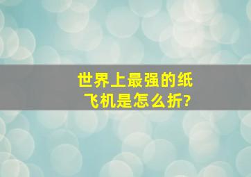 世界上最强的纸飞机是怎么折?