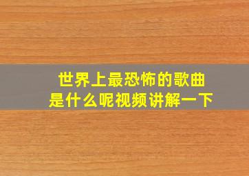 世界上最恐怖的歌曲是什么呢视频讲解一下