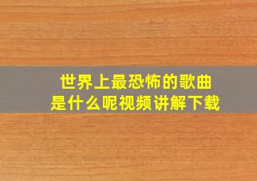 世界上最恐怖的歌曲是什么呢视频讲解下载