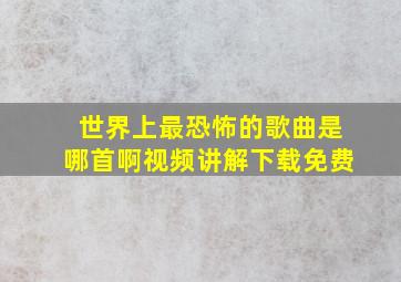 世界上最恐怖的歌曲是哪首啊视频讲解下载免费