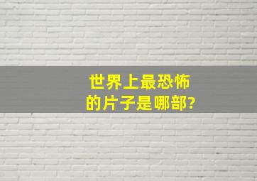 世界上最恐怖的片子是哪部?