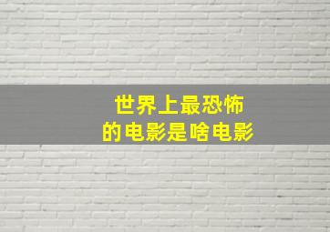 世界上最恐怖的电影是啥电影