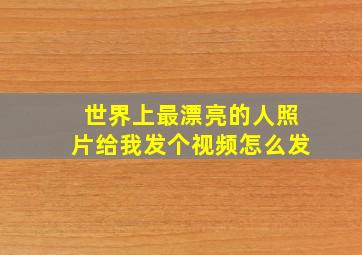 世界上最漂亮的人照片给我发个视频怎么发