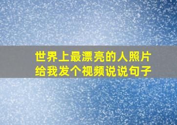 世界上最漂亮的人照片给我发个视频说说句子