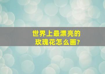 世界上最漂亮的玫瑰花怎么画?