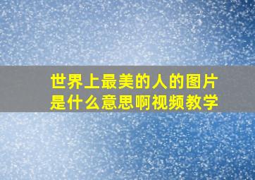 世界上最美的人的图片是什么意思啊视频教学