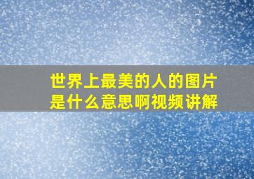 世界上最美的人的图片是什么意思啊视频讲解