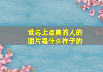 世界上最美的人的图片是什么样子的