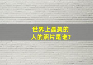 世界上最美的人的照片是谁?