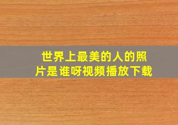 世界上最美的人的照片是谁呀视频播放下载