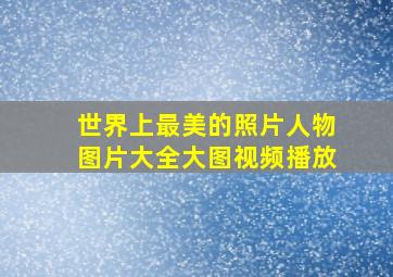 世界上最美的照片人物图片大全大图视频播放