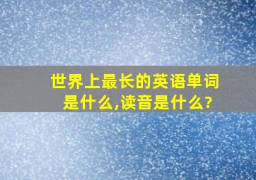 世界上最长的英语单词是什么,读音是什么?