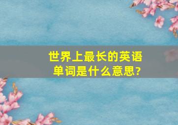 世界上最长的英语单词是什么意思?