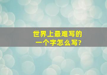 世界上最难写的一个字怎么写?