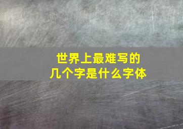 世界上最难写的几个字是什么字体