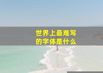 世界上最难写的字体是什么