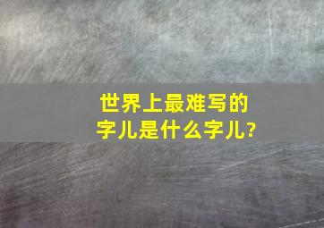 世界上最难写的字儿是什么字儿?