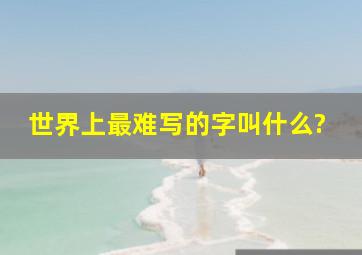 世界上最难写的字叫什么?