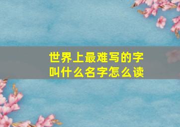 世界上最难写的字叫什么名字怎么读