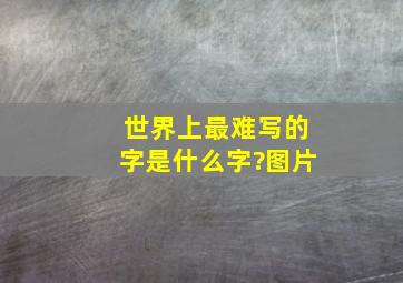 世界上最难写的字是什么字?图片