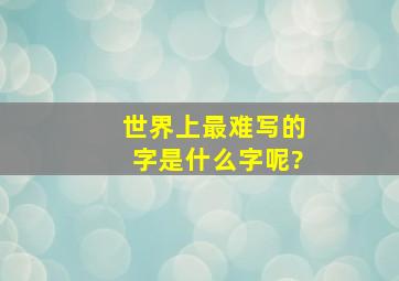 世界上最难写的字是什么字呢?