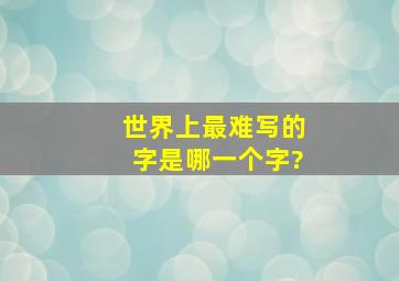 世界上最难写的字是哪一个字?