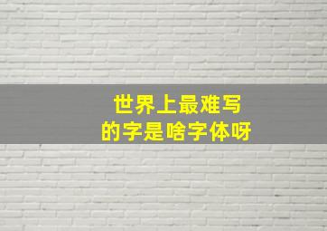 世界上最难写的字是啥字体呀