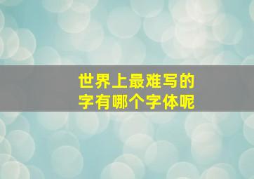 世界上最难写的字有哪个字体呢