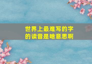 世界上最难写的字的读音是啥意思啊