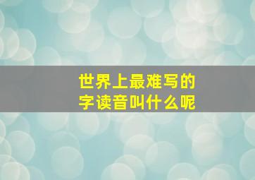 世界上最难写的字读音叫什么呢