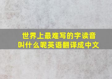 世界上最难写的字读音叫什么呢英语翻译成中文