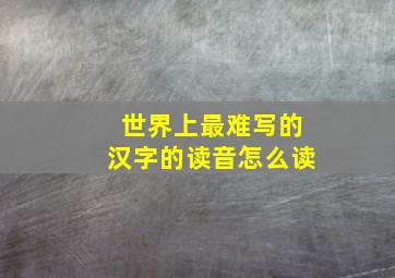 世界上最难写的汉字的读音怎么读