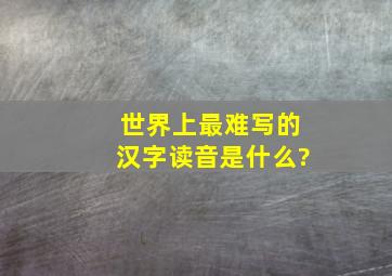 世界上最难写的汉字读音是什么?