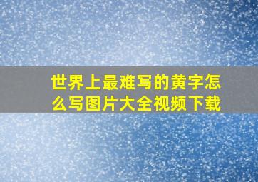 世界上最难写的黄字怎么写图片大全视频下载