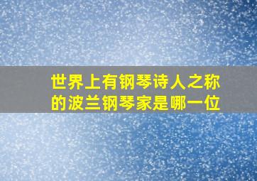 世界上有钢琴诗人之称的波兰钢琴家是哪一位