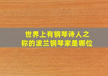 世界上有钢琴诗人之称的波兰钢琴家是哪位