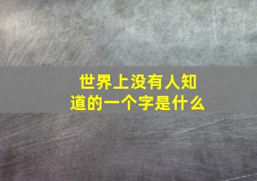 世界上没有人知道的一个字是什么