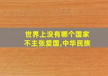 世界上没有哪个国家不主张爱国,中华民族