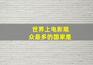 世界上电影观众最多的国家是