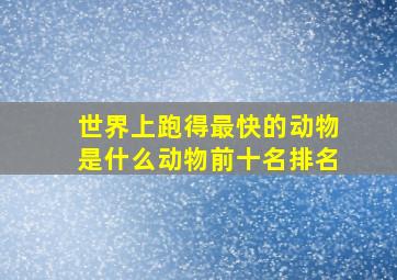 世界上跑得最快的动物是什么动物前十名排名