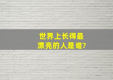 世界上长得最漂亮的人是谁?