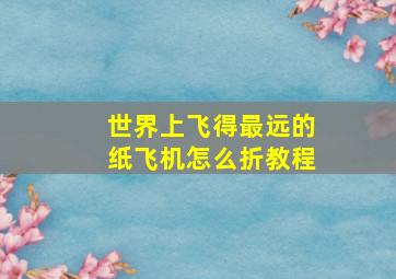 世界上飞得最远的纸飞机怎么折教程