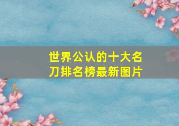 世界公认的十大名刀排名榜最新图片