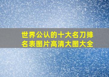 世界公认的十大名刀排名表图片高清大图大全