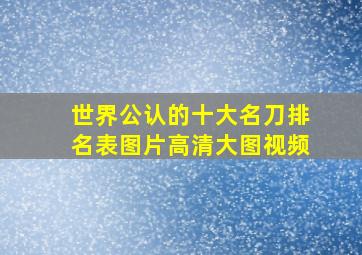 世界公认的十大名刀排名表图片高清大图视频