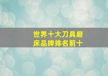 世界十大刀具磨床品牌排名前十