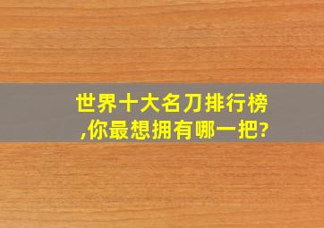 世界十大名刀排行榜,你最想拥有哪一把?