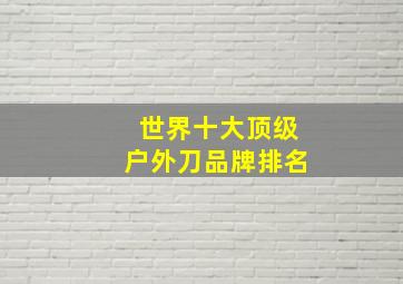 世界十大顶级户外刀品牌排名