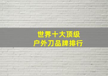 世界十大顶级户外刀品牌排行